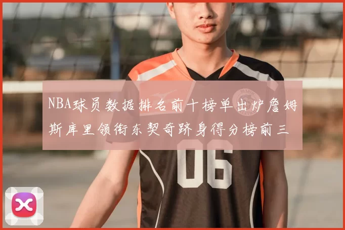 NBA球员数据排名前十榜单出炉詹姆斯库里领衔东契奇跻身得分榜前三