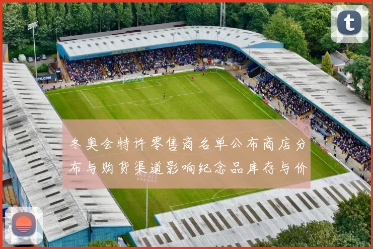 冬奥会特许零售商名单公布商店分布与购货渠道影响纪念品库存与价格