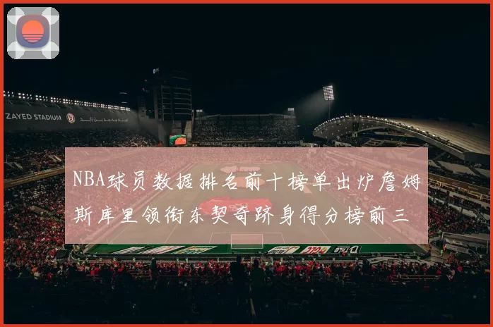 NBA球员数据排名前十榜单出炉詹姆斯库里领衔东契奇跻身得分榜前三