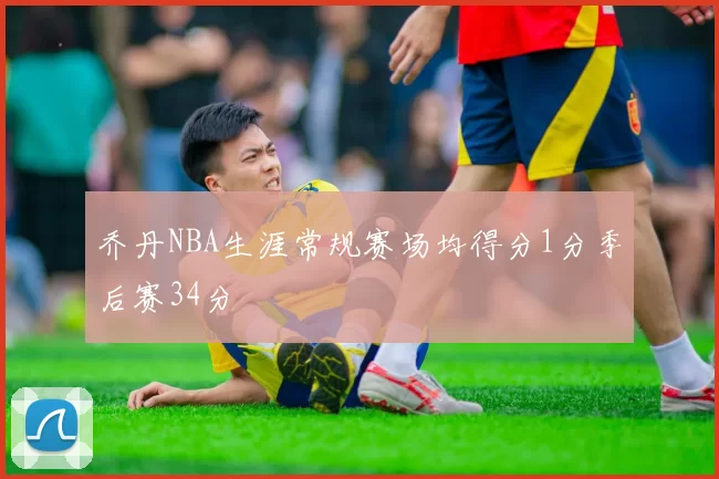 乔丹NBA生涯常规赛场均得分1分季后赛34分