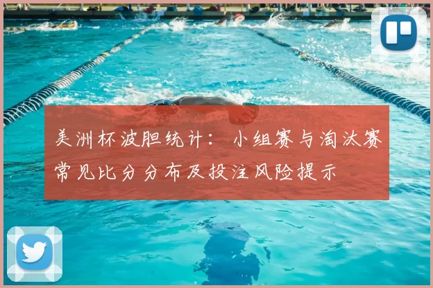 美洲杯波胆统计:小组赛与淘汰赛常见比分分布及投注风险提示
