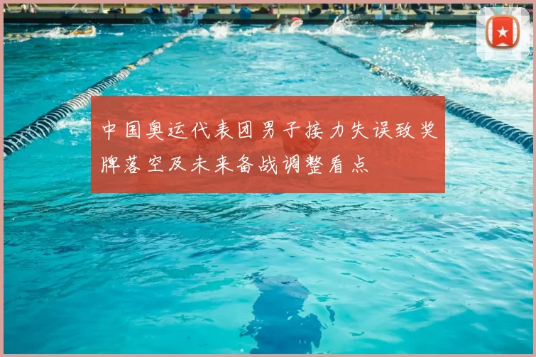 中国奥运代表团男子接力失误致奖牌落空及未来备战调整看点