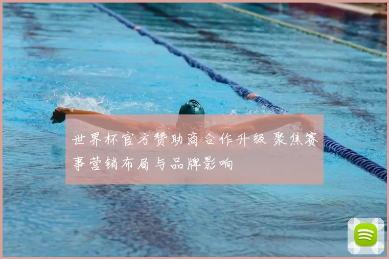 世界杯官方赞助商合作升级 聚焦赛事营销布局与品牌影响