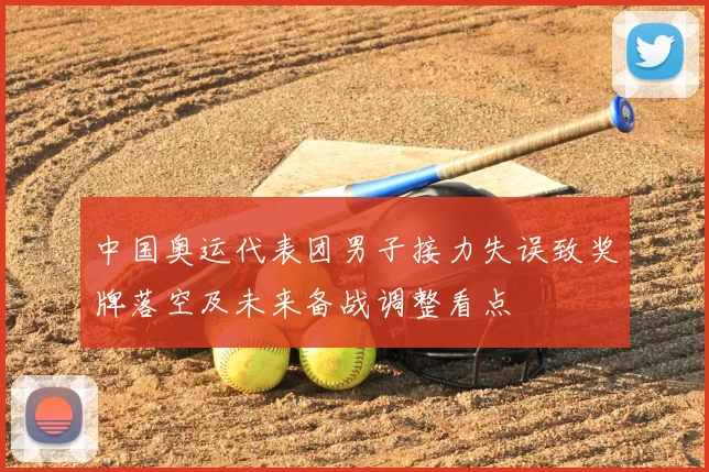 中国奥运代表团男子接力失误致奖牌落空及未来备战调整看点