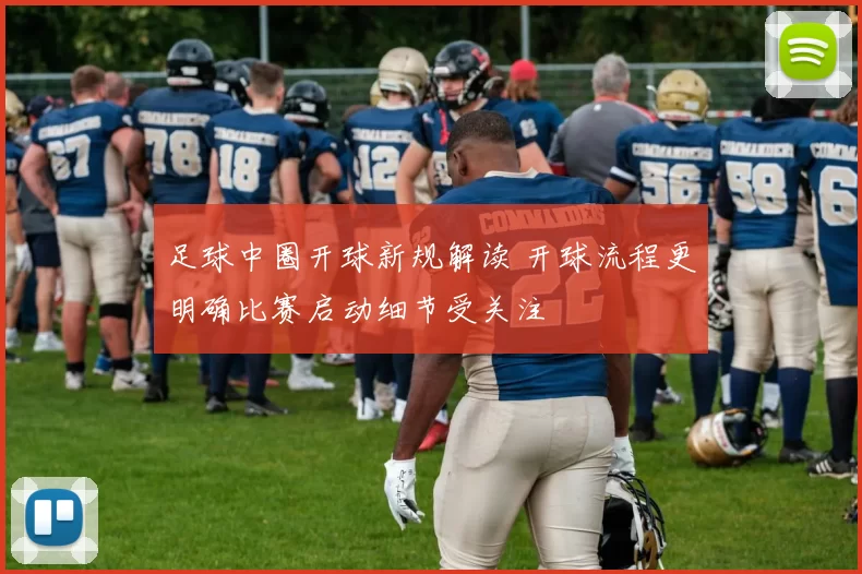 足球中圈开球新规解读 开球流程更明确比赛启动细节受关注