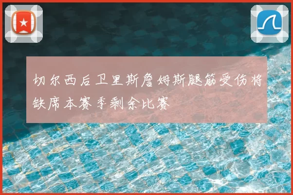 切尔西后卫里斯詹姆斯腿筋受伤将缺席本赛季剩余比赛