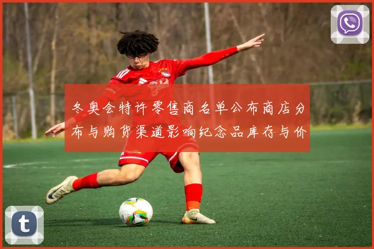 冬奥会特许零售商名单公布商店分布与购货渠道影响纪念品库存与价格
