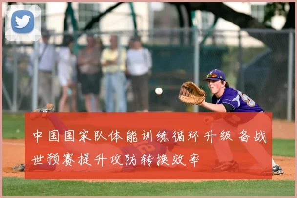 中国国家队体能训练循环升级 备战世预赛提升攻防转换效率