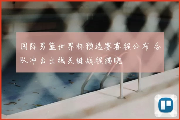 国际男篮世界杯预选赛赛程公布 各队冲击出线关键战程揭晓