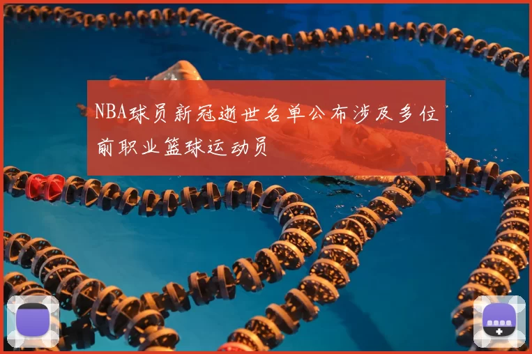 NBA球员新冠逝世名单公布涉及多位前职业篮球运动员