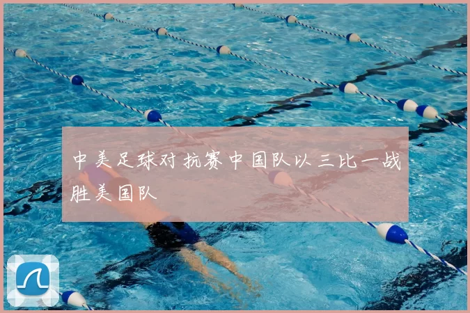 中美足球对抗赛中国队以三比一战胜美国队