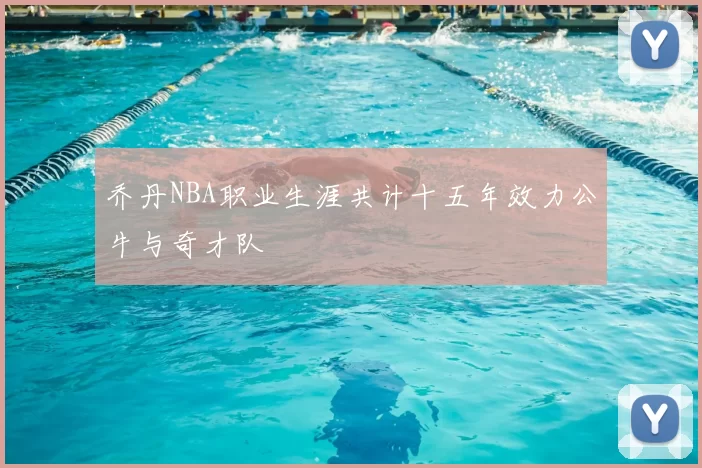 乔丹NBA职业生涯共计十五年效力公牛与奇才队