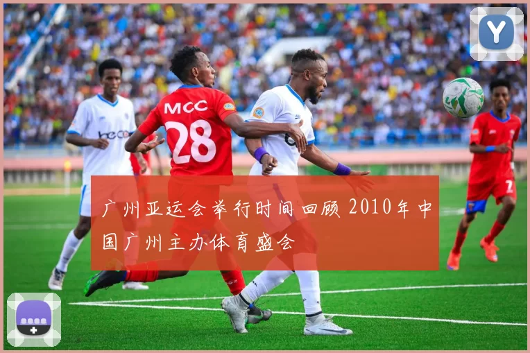 广州亚运会举行时间回顾 2010年中国广州主办体育盛会