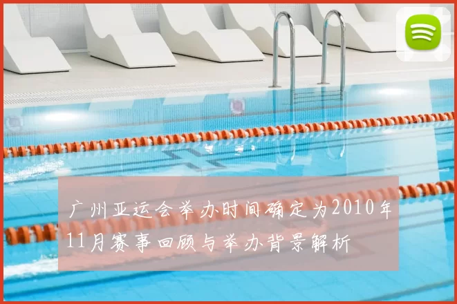 广州亚运会举办时间确定为2010年11月赛事回顾与举办背景解析
