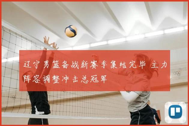 辽宁男篮备战新赛季集结完毕 主力阵容调整冲击总冠军