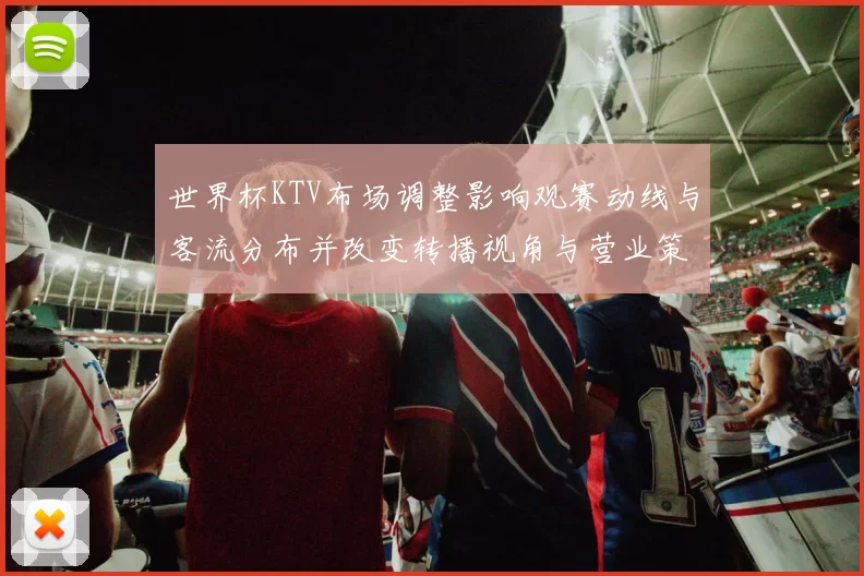 世界杯KTV布场调整影响观赛动线与客流分布并改变转播视角与营业策略
