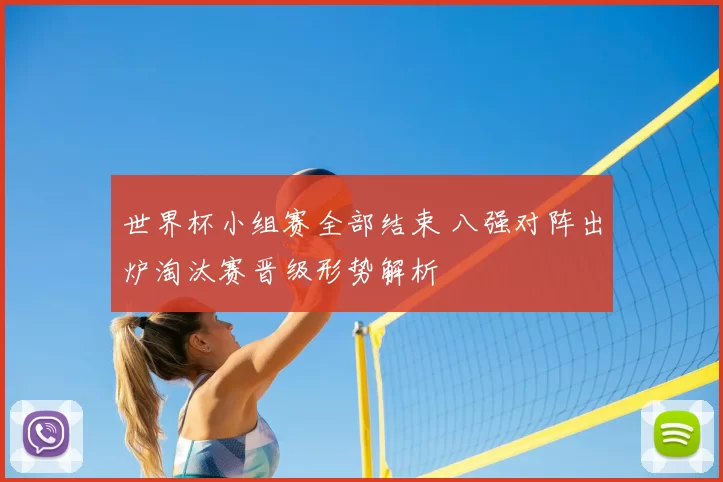世界杯小组赛全部结束 八强对阵出炉淘汰赛晋级形势解析