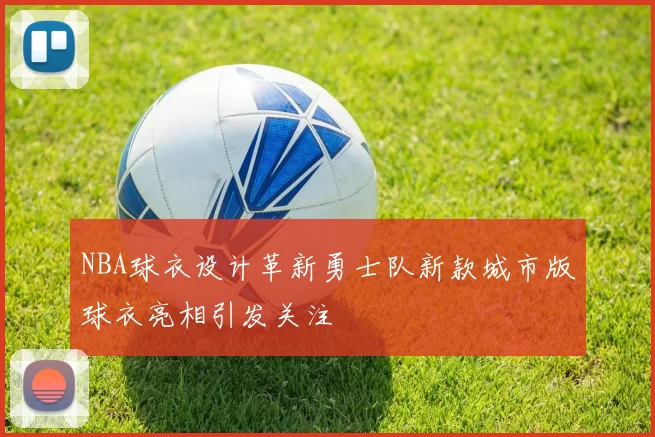 NBA球衣设计革新勇士队新款城市版球衣亮相引发关注