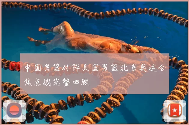 中国男篮对阵美国男篮北京奥运会焦点战完整回顾