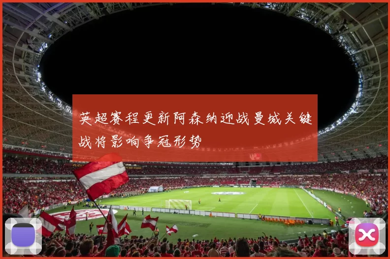 英超赛程更新阿森纳迎战曼城关键战将影响争冠形势