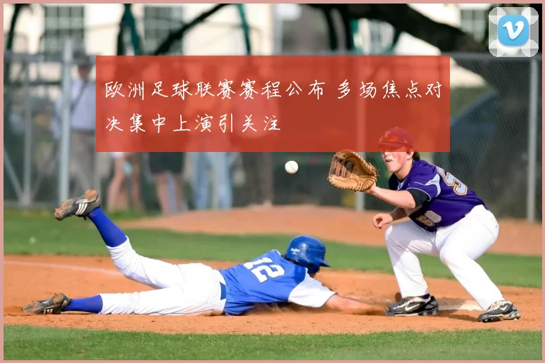 欧洲足球联赛赛程公布 多场焦点对决集中上演引关注