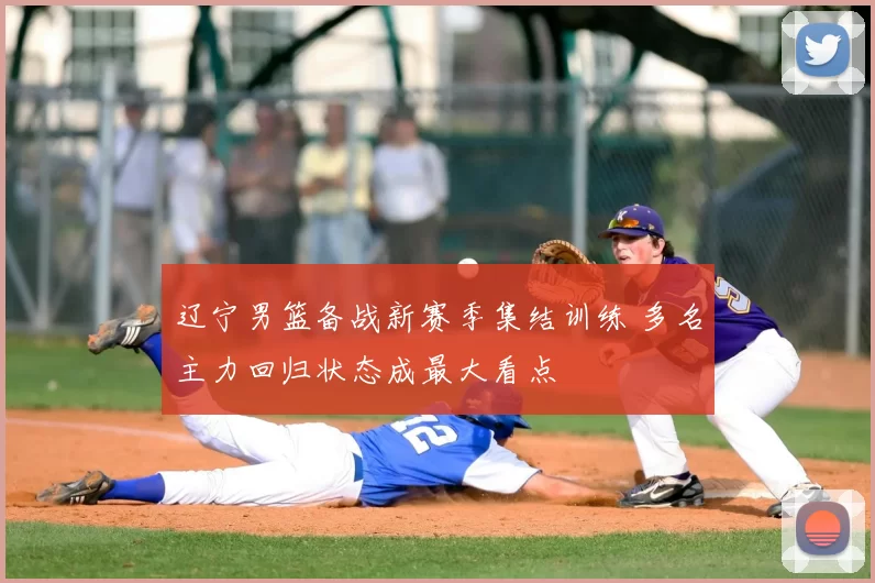 辽宁男篮备战新赛季集结训练 多名主力回归状态成最大看点