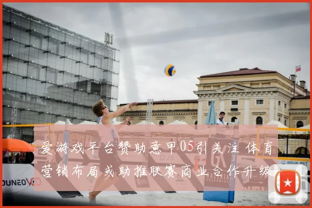 爱游戏平台赞助意甲05引关注 体育营销布局或助推联赛商业合作升级