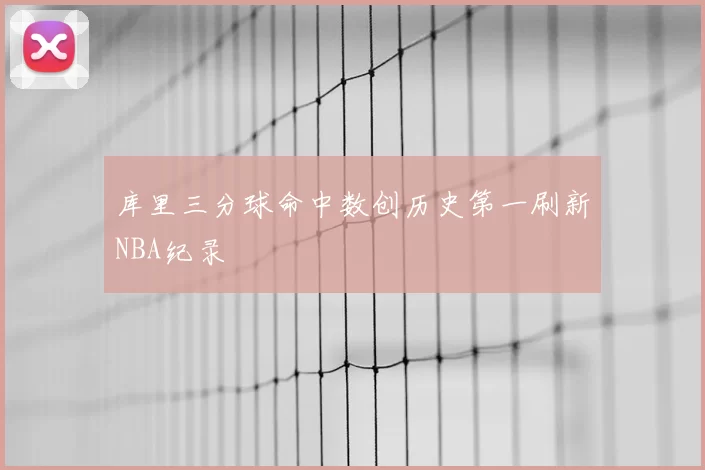 库里三分球命中数创历史第一刷新NBA纪录