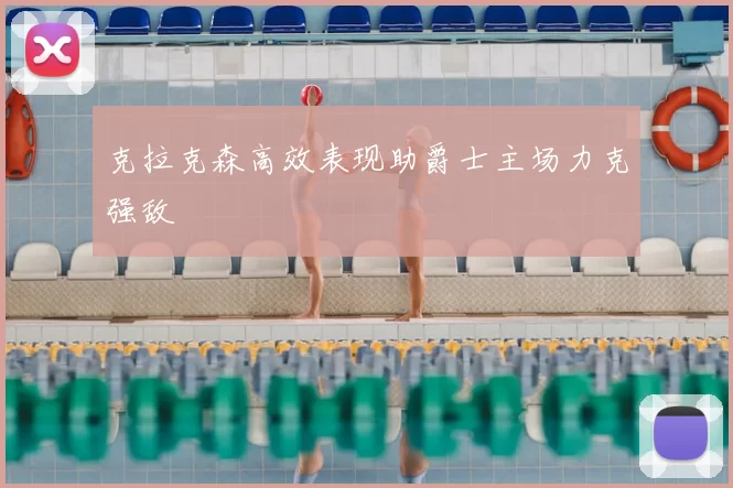 克拉克森高效表现助爵士主场力克强敌