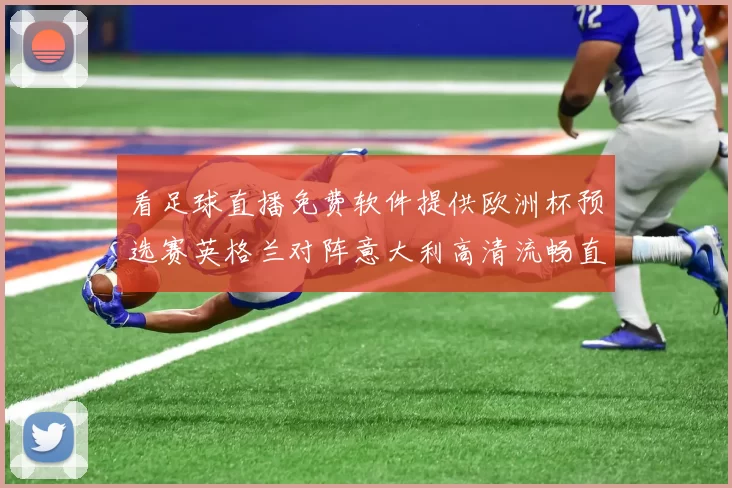 看足球直播免费软件提供欧洲杯预选赛英格兰对阵意大利高清流畅直播链接