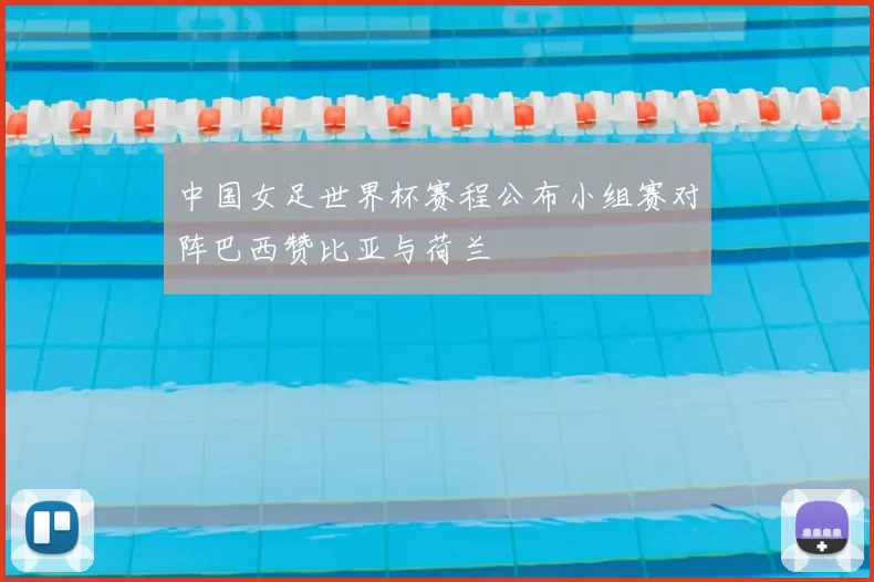 中国女足世界杯赛程公布小组赛对阵巴西赞比亚与荷兰