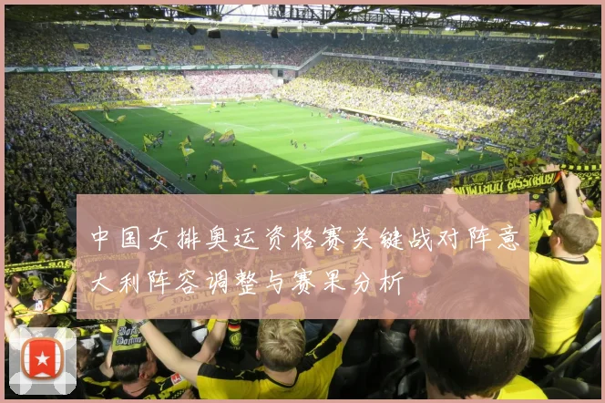 中国女排奥运资格赛关键战对阵意大利阵容调整与赛果分析