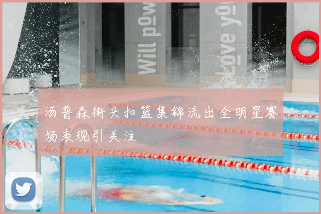 汤普森街头扣篮集锦流出全明星赛场表现引关注