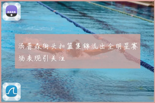 汤普森街头扣篮集锦流出全明星赛场表现引关注
