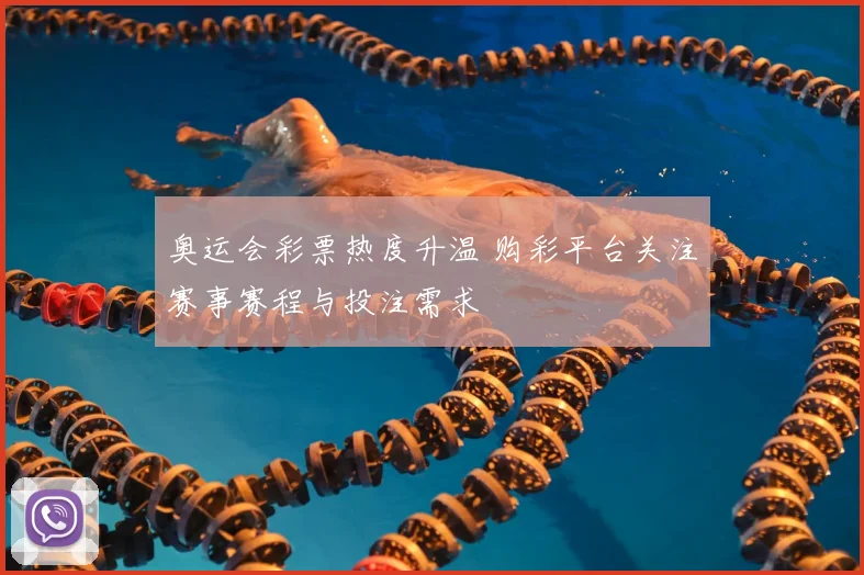 奥运会彩票热度升温 购彩平台关注赛事赛程与投注需求