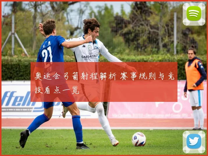 奥运会弓箭射程解析 赛事规则与竞技看点一览