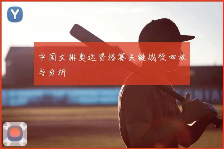 中国女排奥运资格赛关键战役回放与分析
